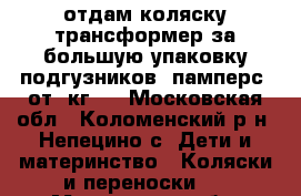 отдам коляску трансформер за большую упаковку подгузников “памперс“ от 3кг.  - Московская обл., Коломенский р-н, Непецино с. Дети и материнство » Коляски и переноски   . Московская обл.